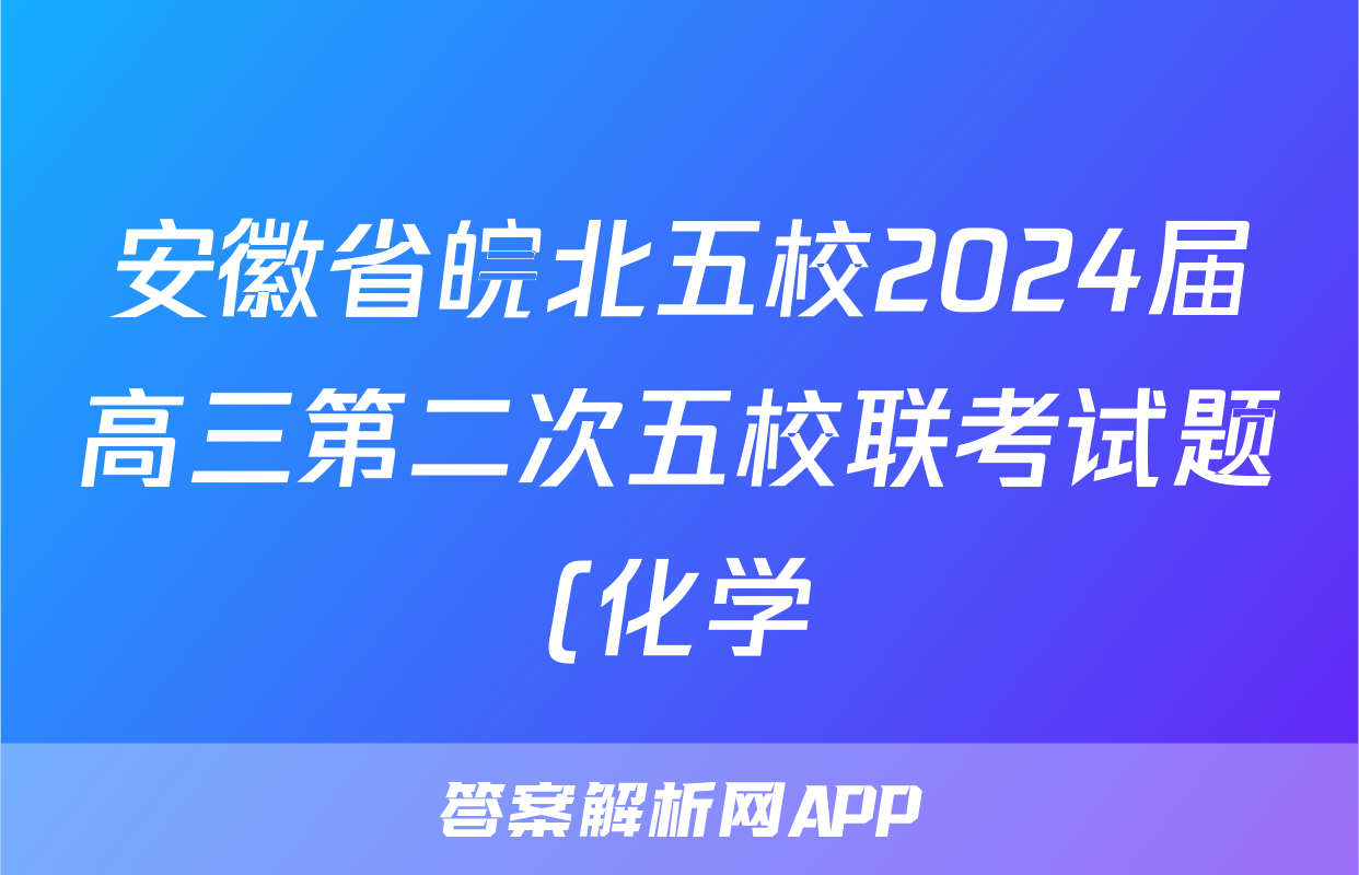 安徽省皖北五校2024届高三第二次五校联考试题(化学)