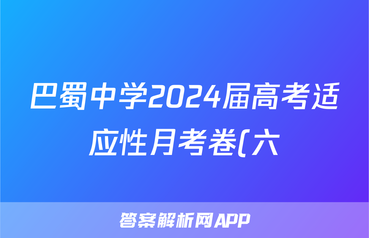 巴蜀中学2024届高考适应性月考卷(六)黑黑白黑黑黑黑英语试题