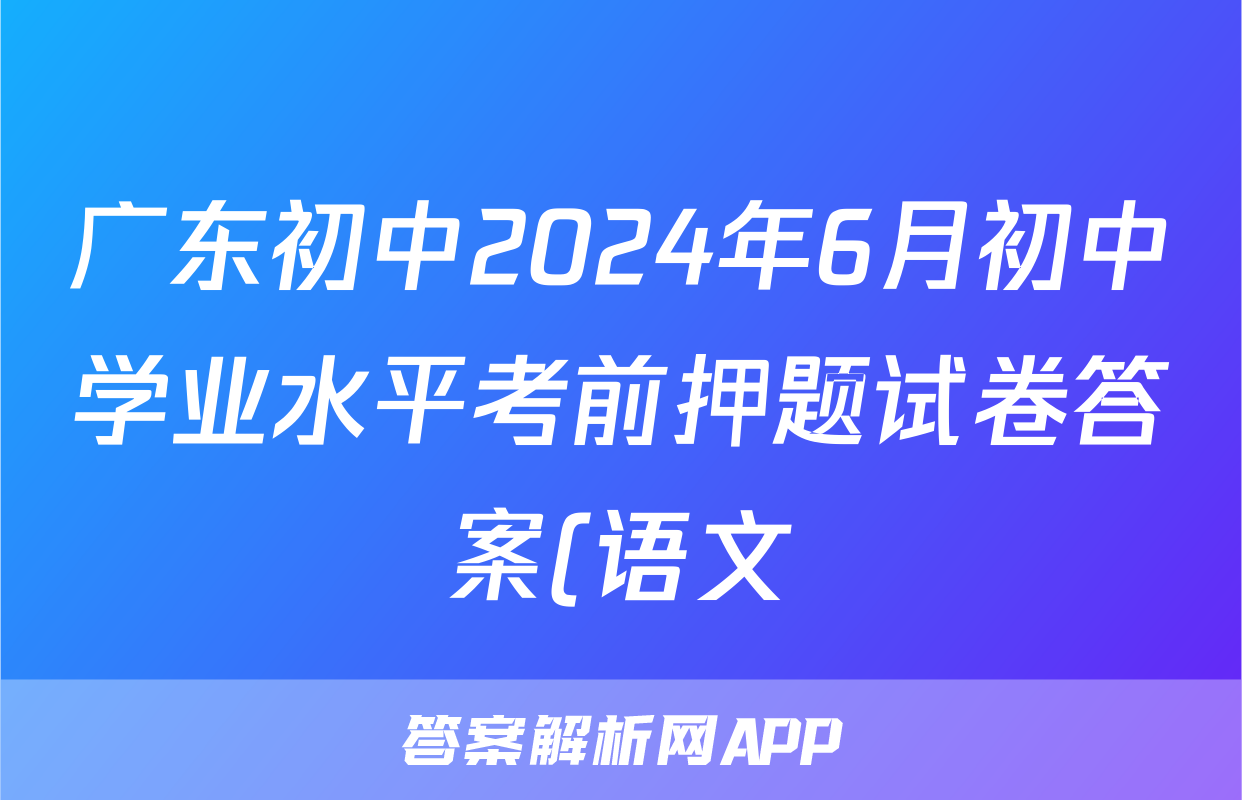 广东初中2024年6月初中学业水平考前押题试卷答案(语文)
