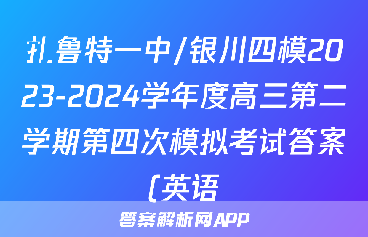 扎鲁特一中/银川四模2023-2024学年度高三第二学期第四次模拟考试答案(英语)
