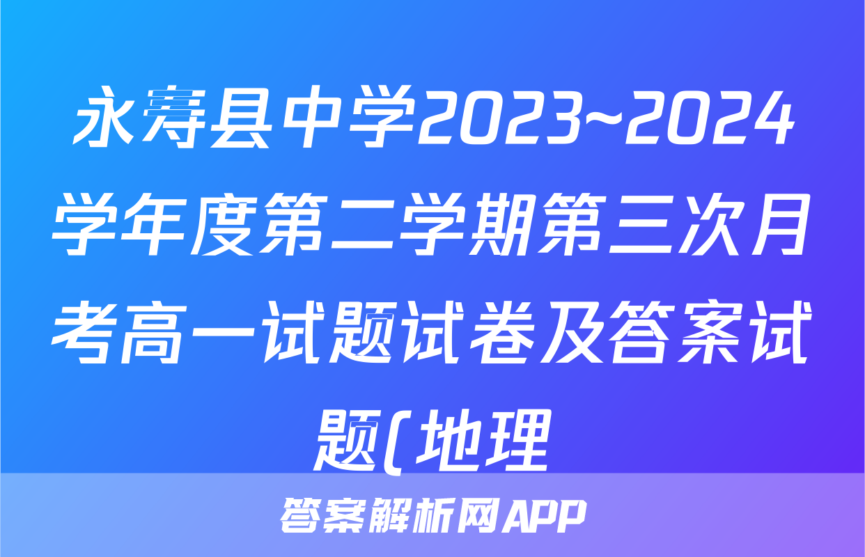 永寿县中学2023~2024学年度第二学期第三次月考高一试题试卷及答案试题(地理)