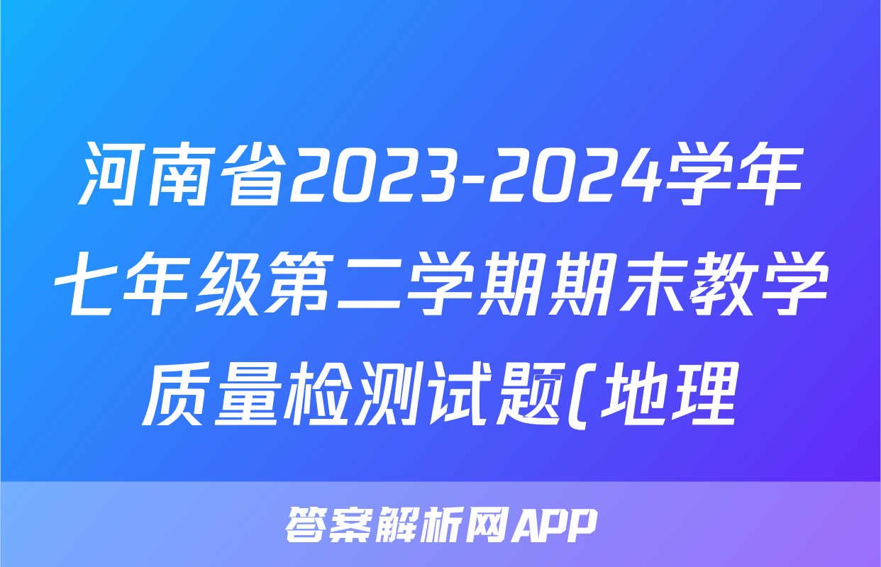 河南省2023-2024学年七年级第二学期期末教学质量检测试题(地理)