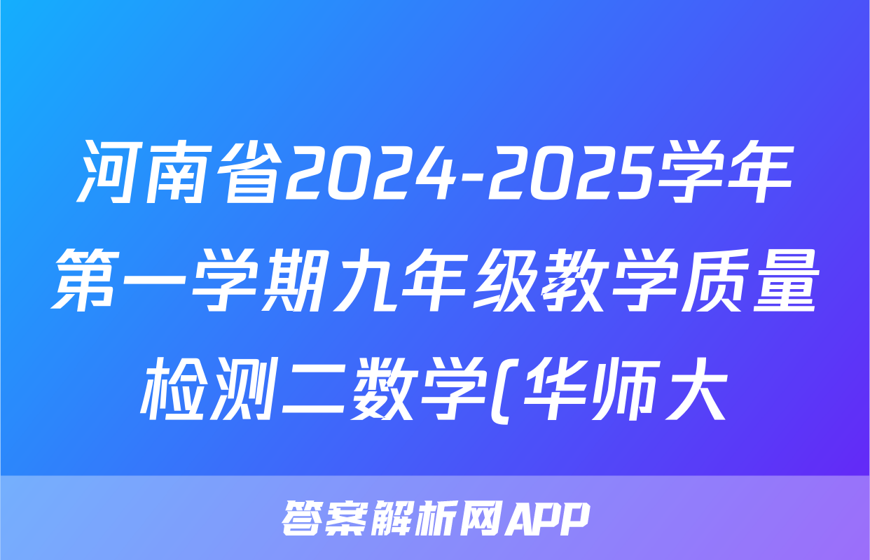 河南省2024-2025学年第一学期九年级教学质量检测二数学(华师大)答案