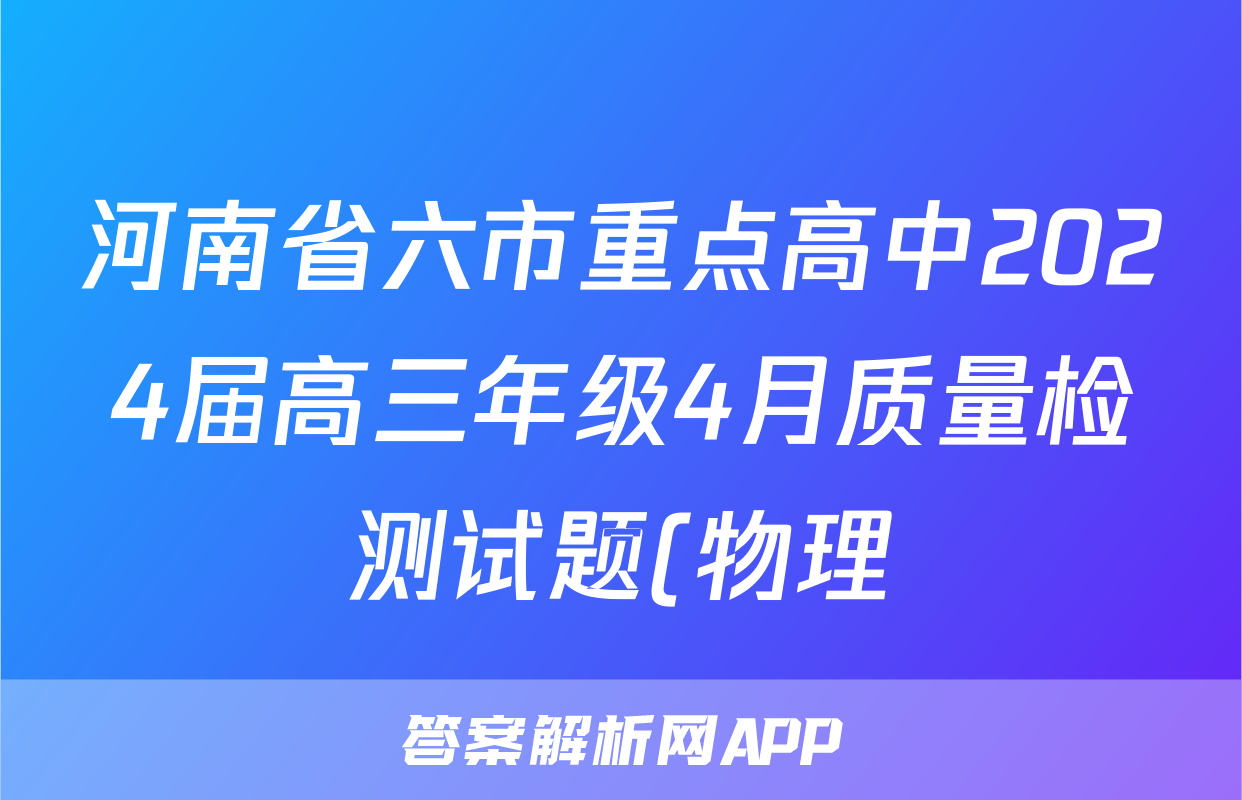 河南省六市重点高中2024届高三年级4月质量检测试题(物理)