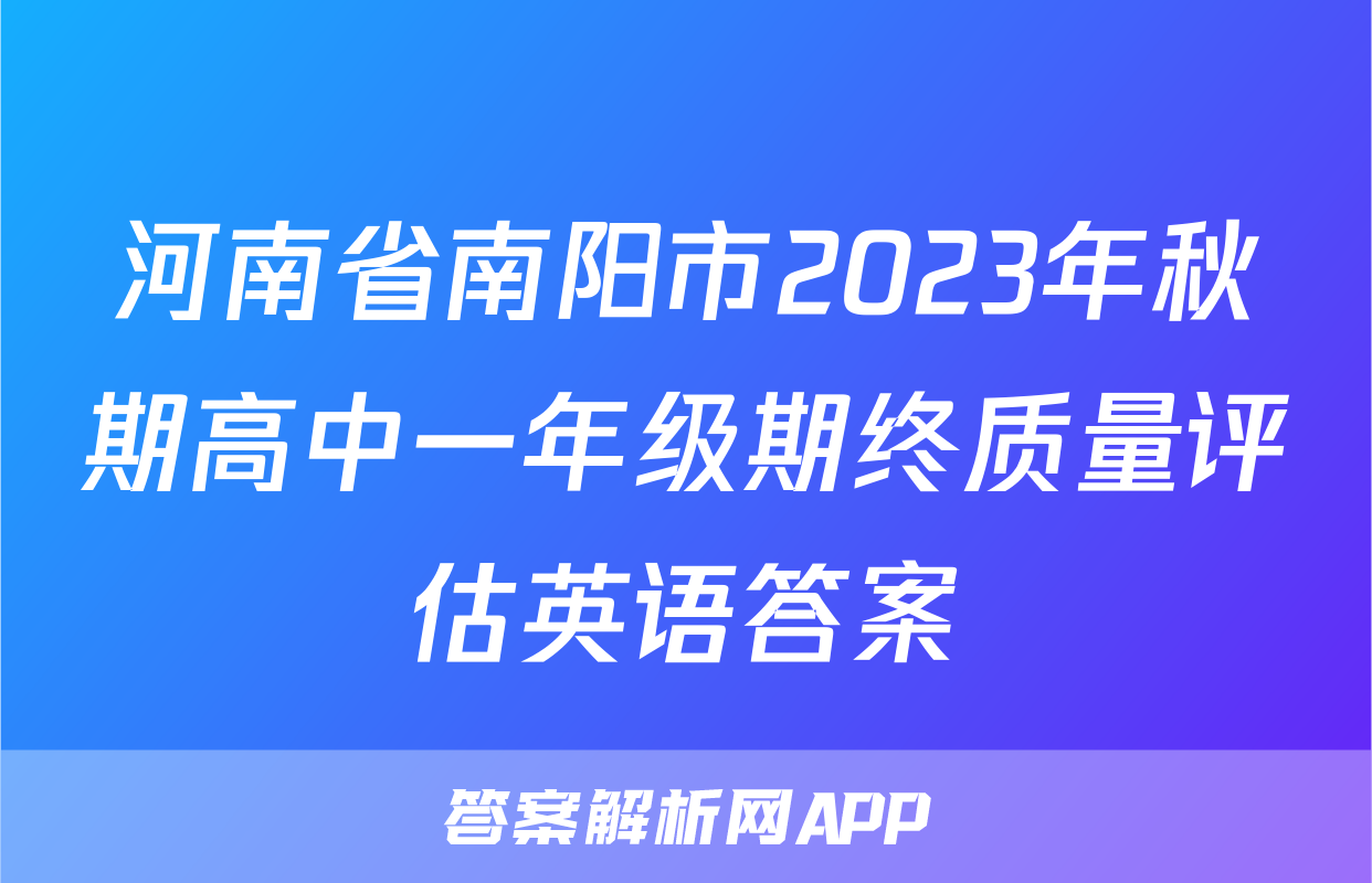 河南省南阳市2023年秋期高中一年级期终质量评估英语答案