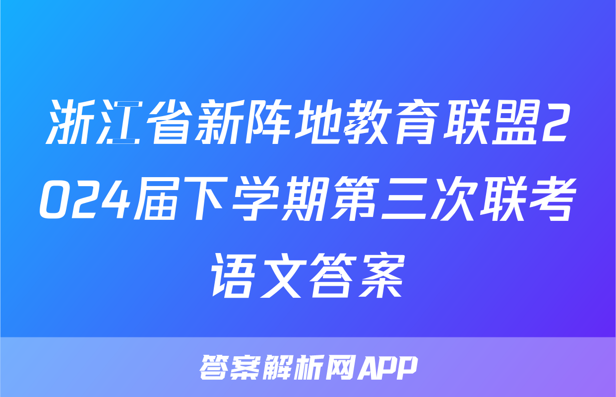 浙江省新阵地教育联盟2024届下学期第三次联考语文答案