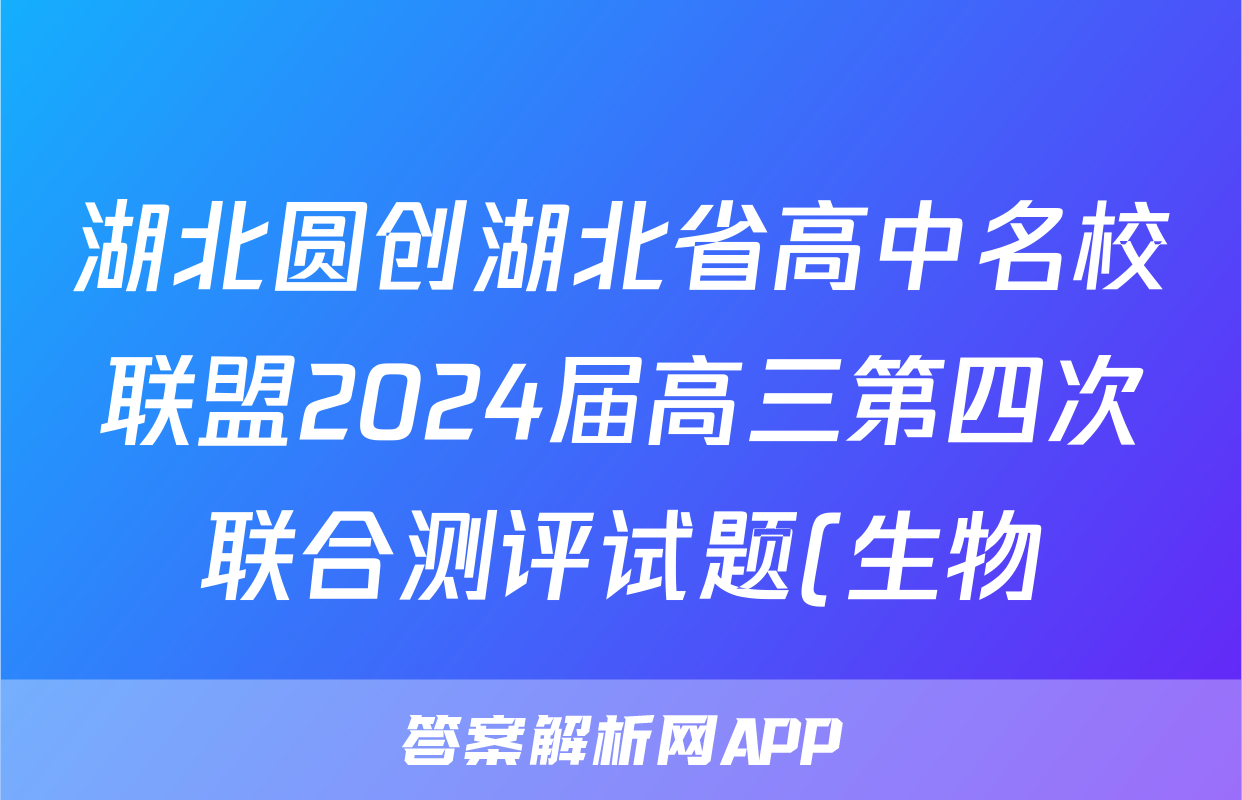 湖北圆创湖北省高中名校联盟2024届高三第四次联合测评试题(生物)