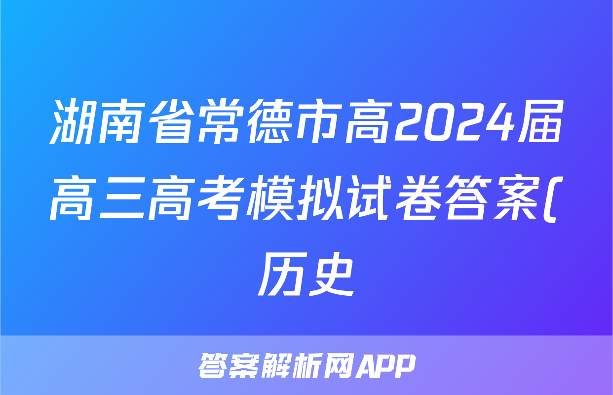 湖南省常德市高2024届高三高考模拟试卷答案(历史)