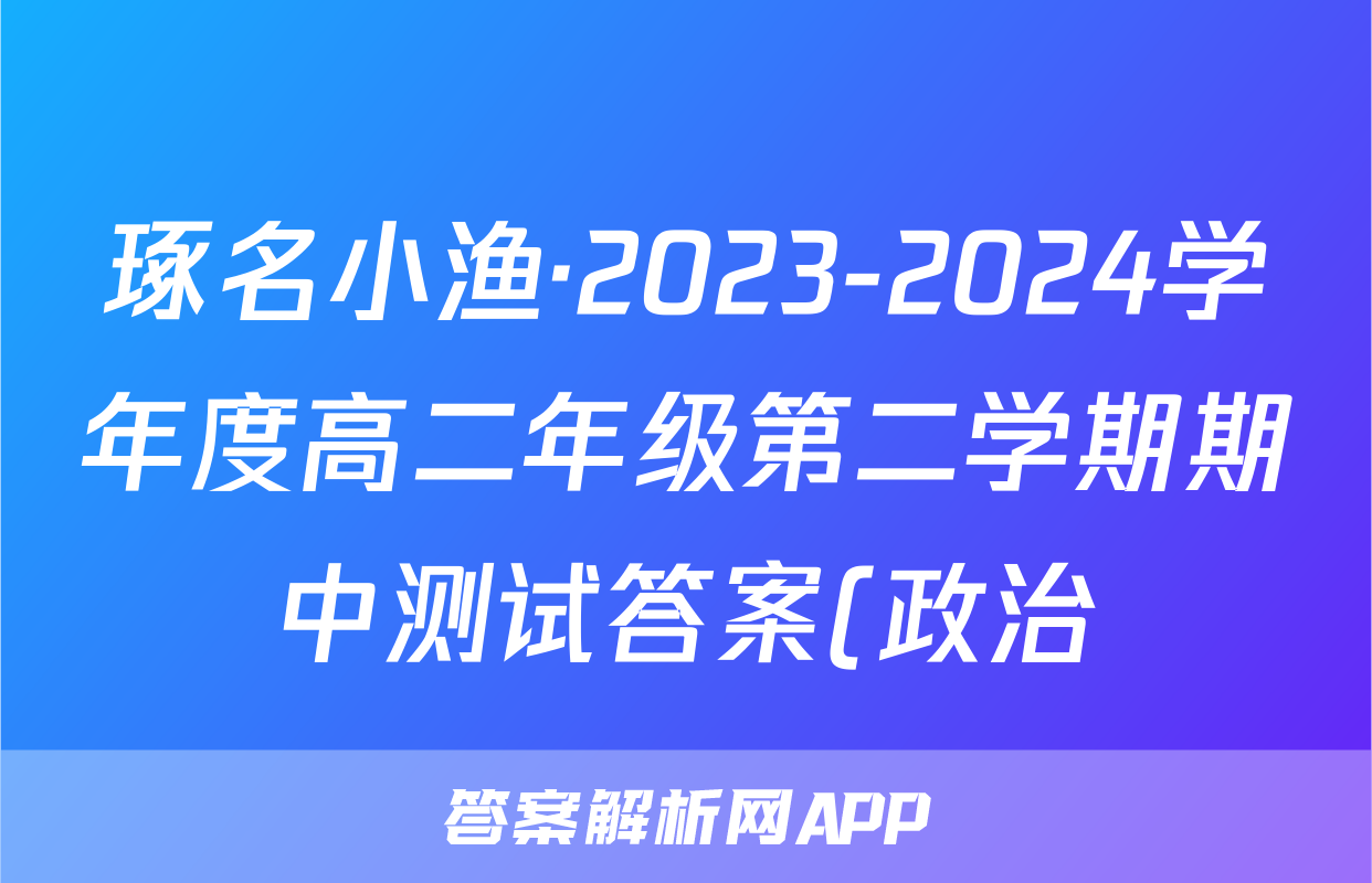 琢名小渔·2023-2024学年度高二年级第二学期期中测试答案(政治)