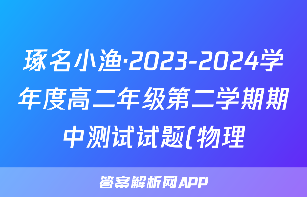琢名小渔·2023-2024学年度高二年级第二学期期中测试试题(物理)