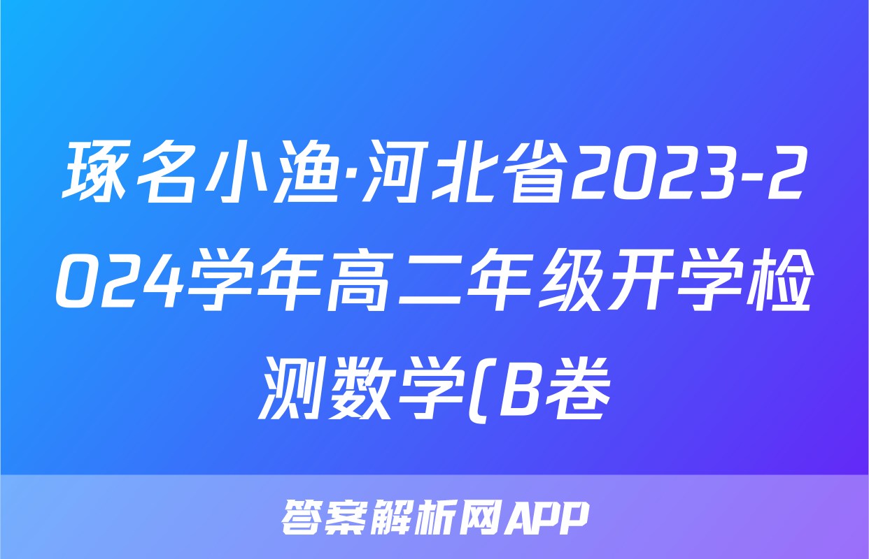 琢名小渔·河北省2023-2024学年高二年级开学检测数学(B卷)答案