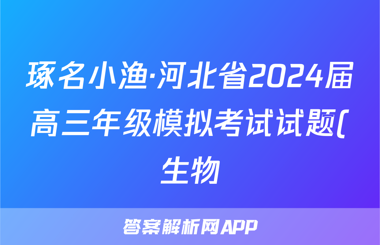 琢名小渔·河北省2024届高三年级模拟考试试题(生物)