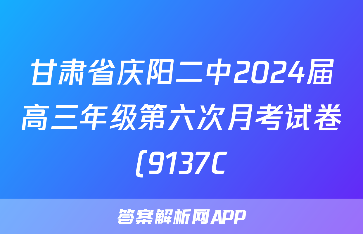 甘肃省庆阳二中2024届高三年级第六次月考试卷(9137C)物理答案