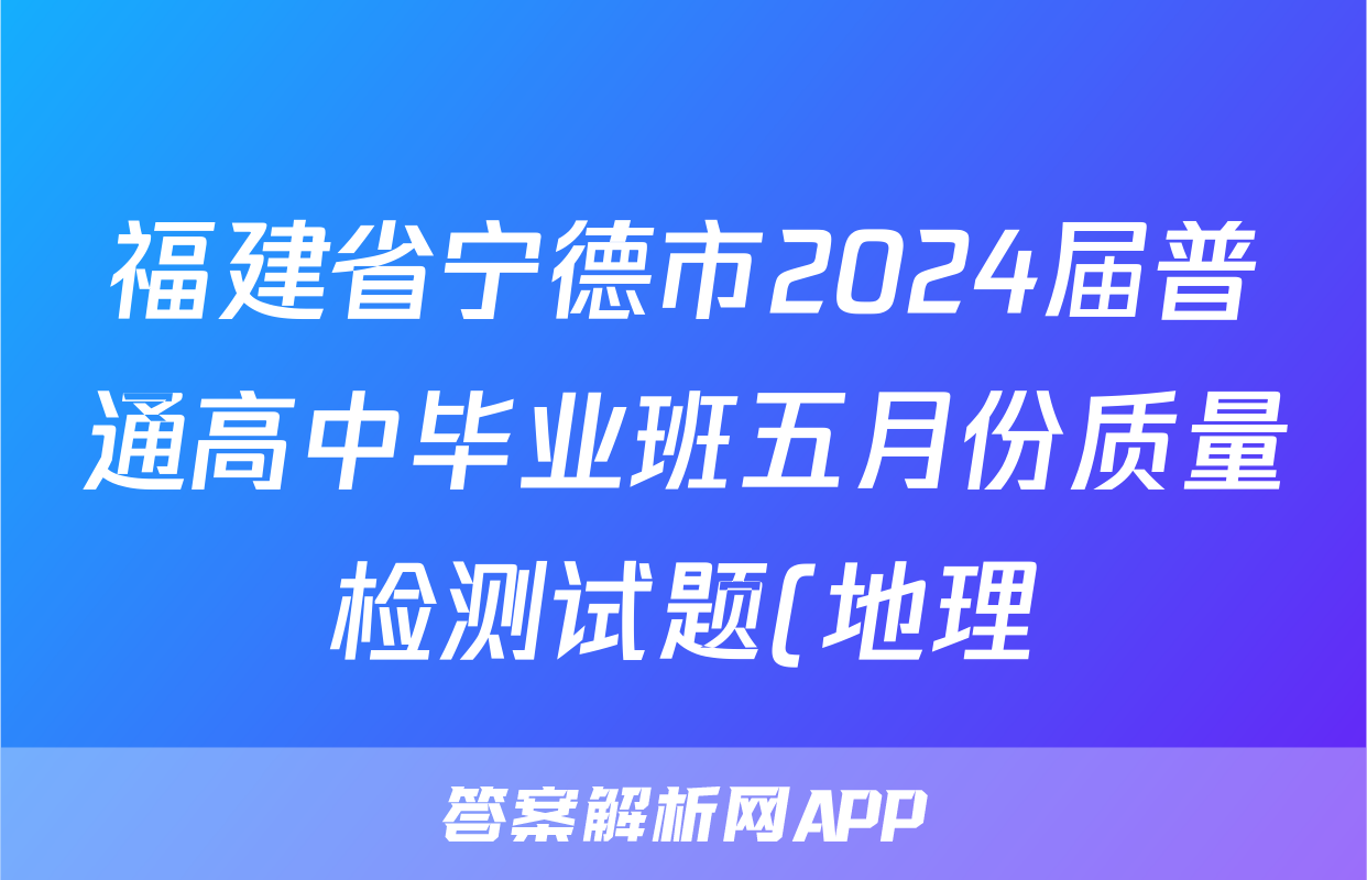 福建省宁德市2024届普通高中毕业班五月份质量检测试题(地理)