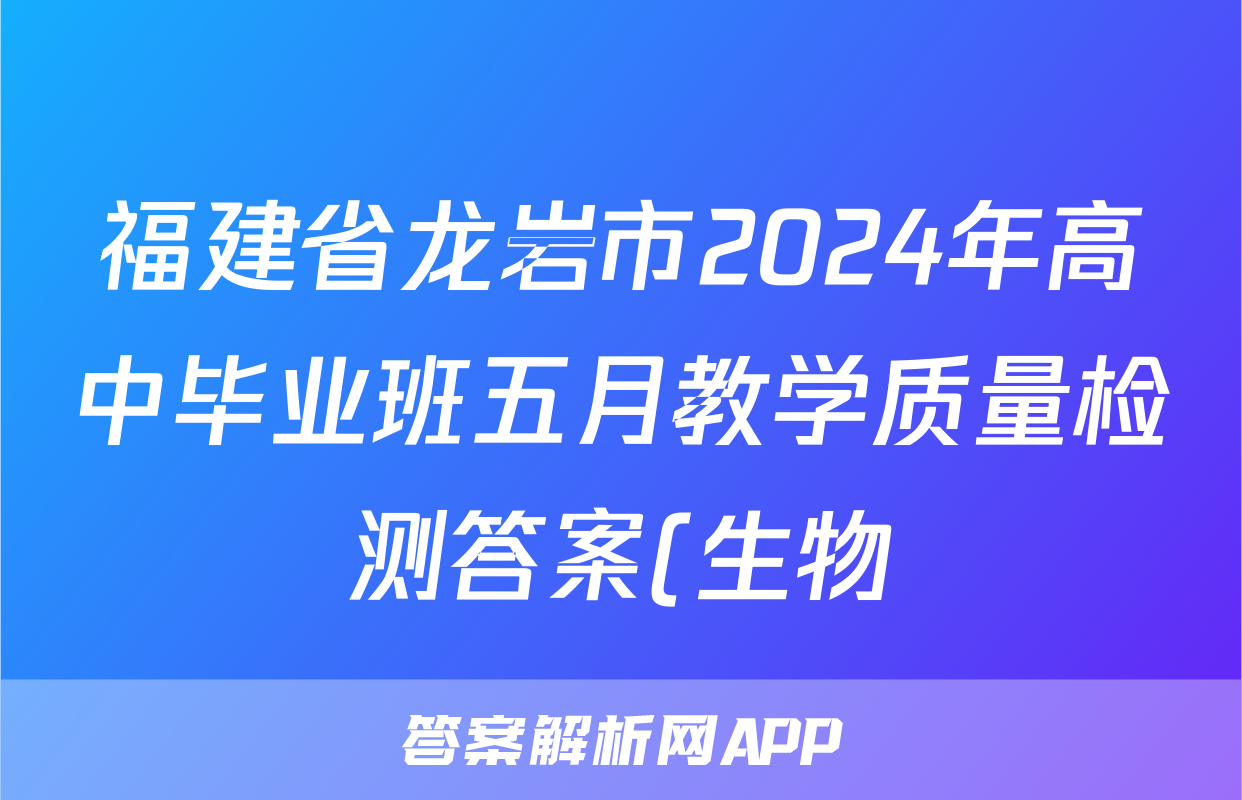 福建省龙岩市2024年高中毕业班五月教学质量检测答案(生物)