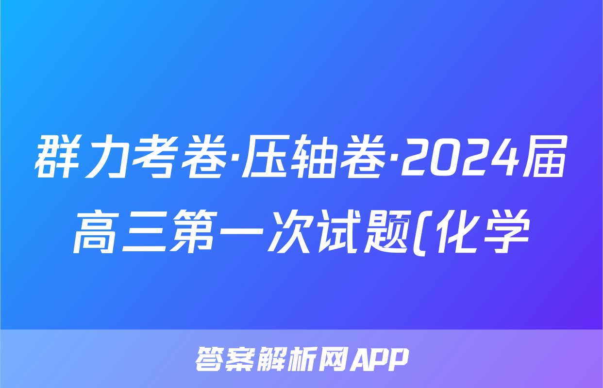 群力考卷·压轴卷·2024届高三第一次试题(化学)