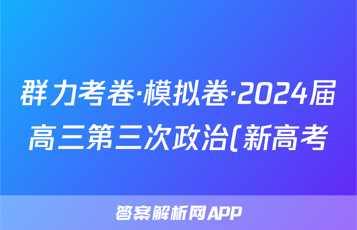 群力考卷·模拟卷·2024届高三第三次政治(新高考)3答案