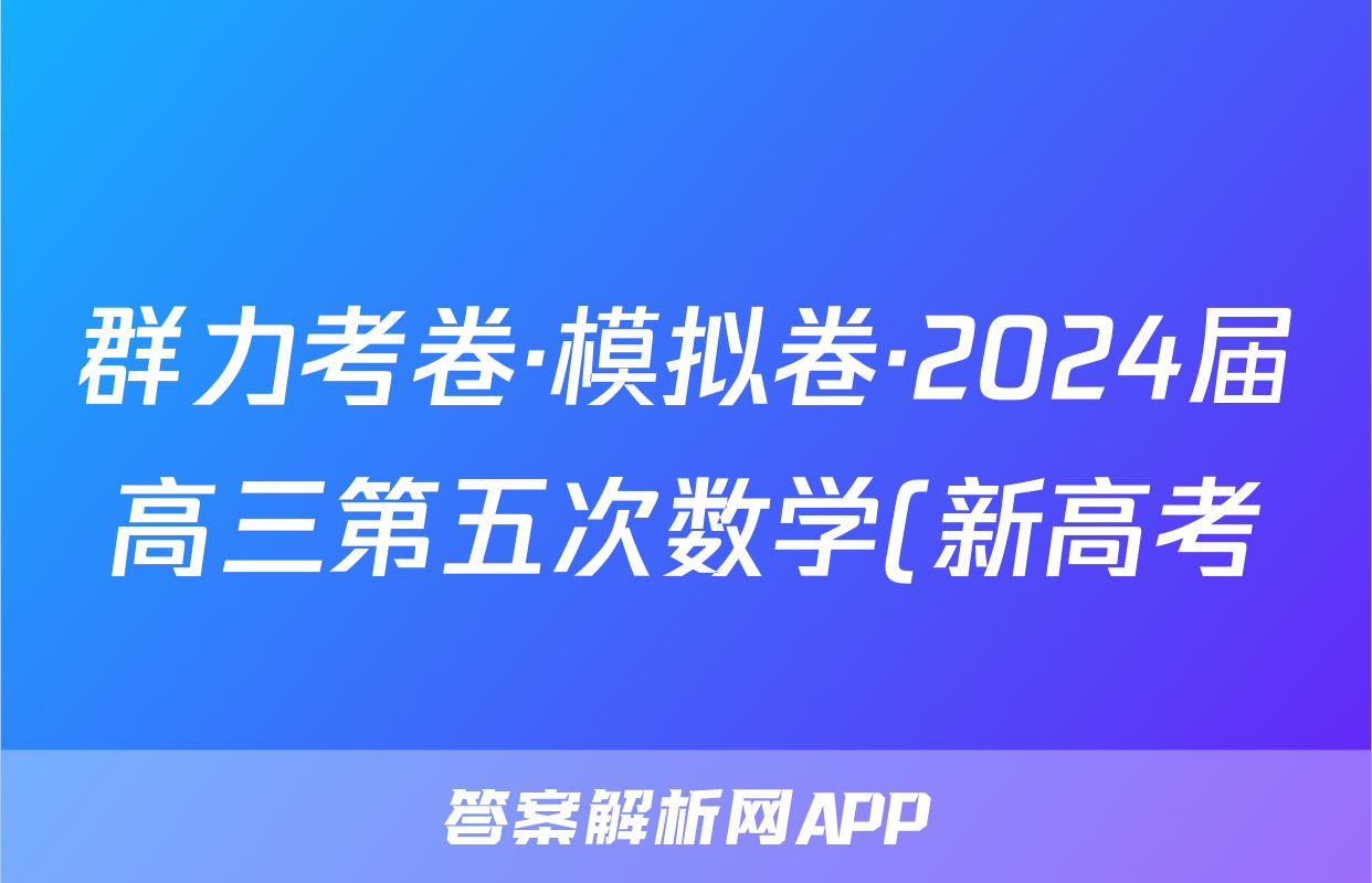 群力考卷·模拟卷·2024届高三第五次数学(新高考)答案