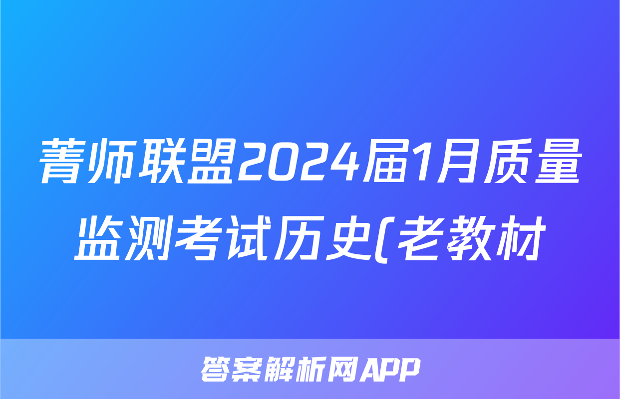 菁师联盟2024届1月质量监测考试历史(老教材)答案