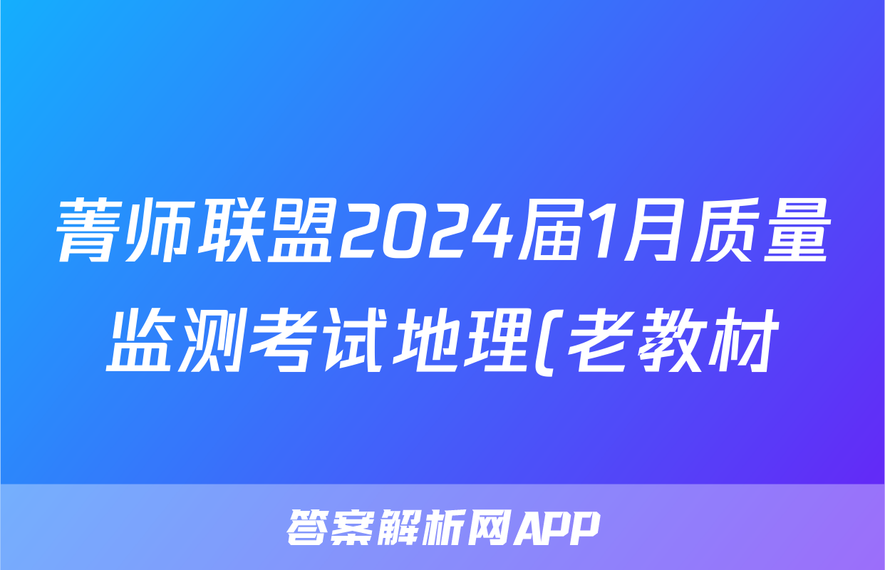 菁师联盟2024届1月质量监测考试地理(老教材)答案