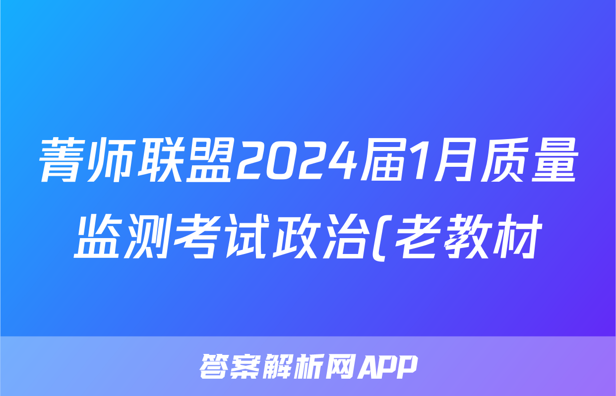 菁师联盟2024届1月质量监测考试政治(老教材)试题