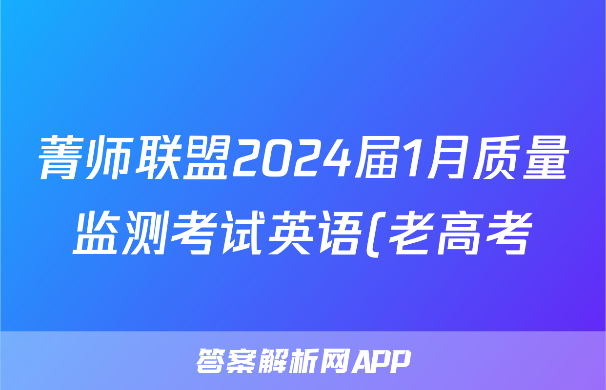 菁师联盟2024届1月质量监测考试英语(老高考)答案