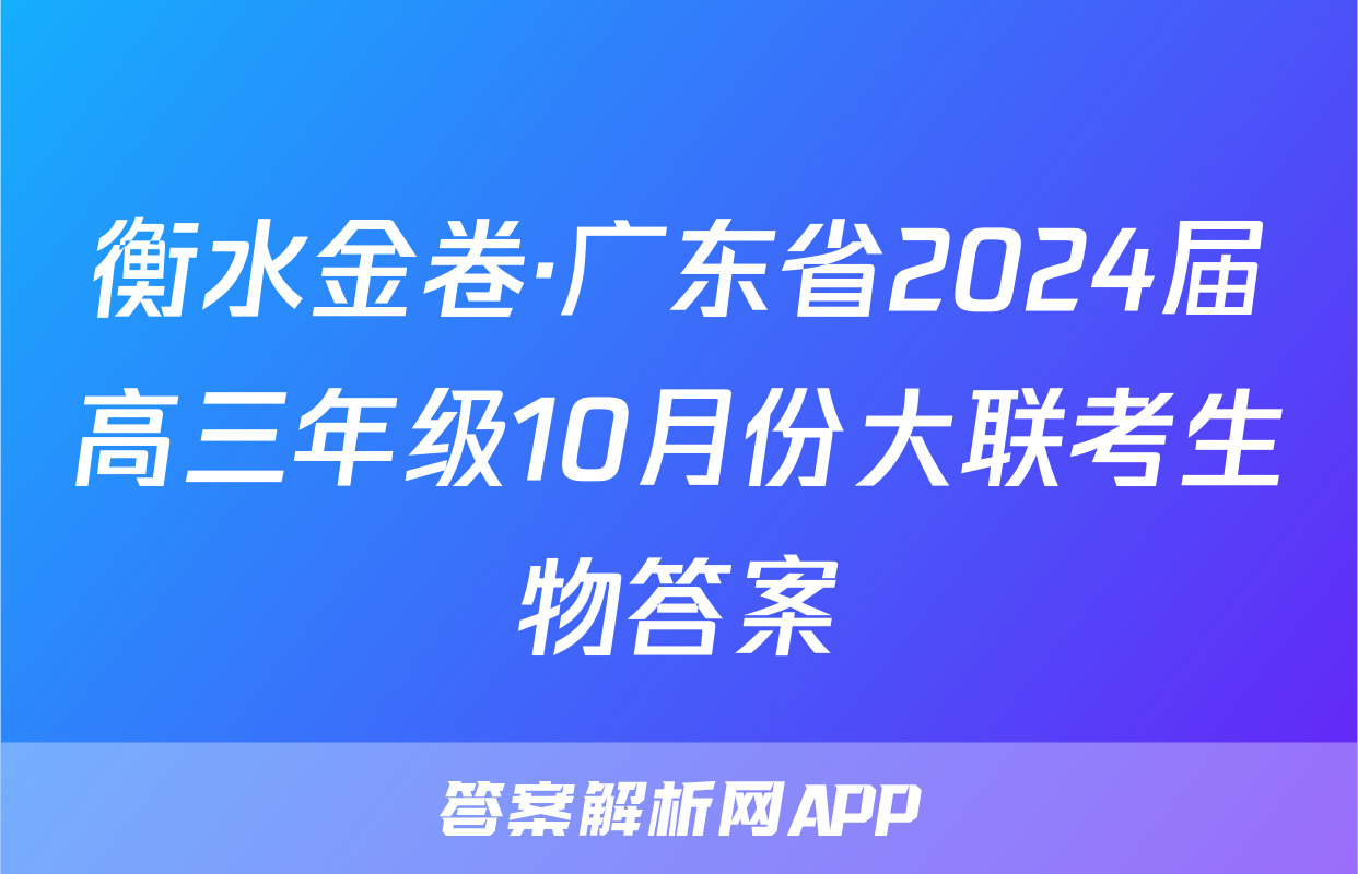 衡水金卷·广东省2024届高三年级10月份大联考生物答案