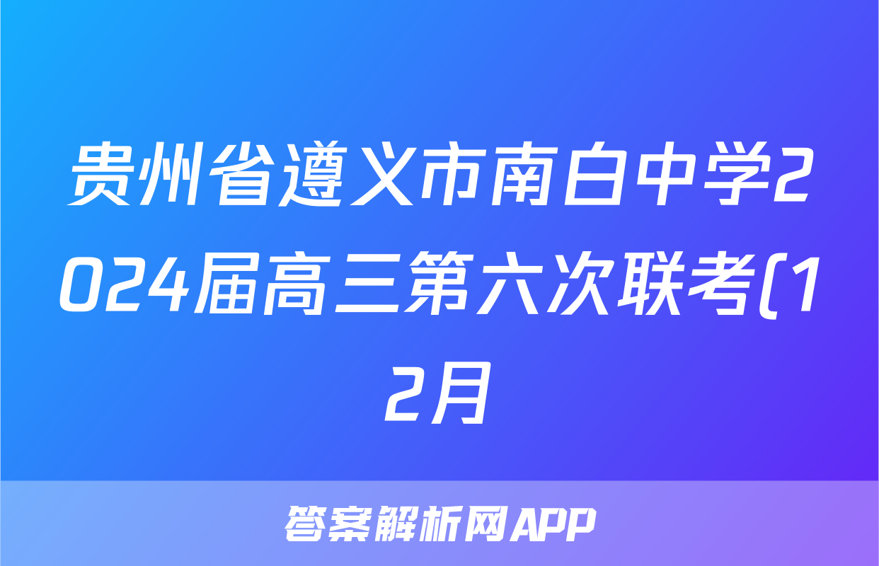 贵州省遵义市南白中学2024届高三第六次联考(12月)数学答案