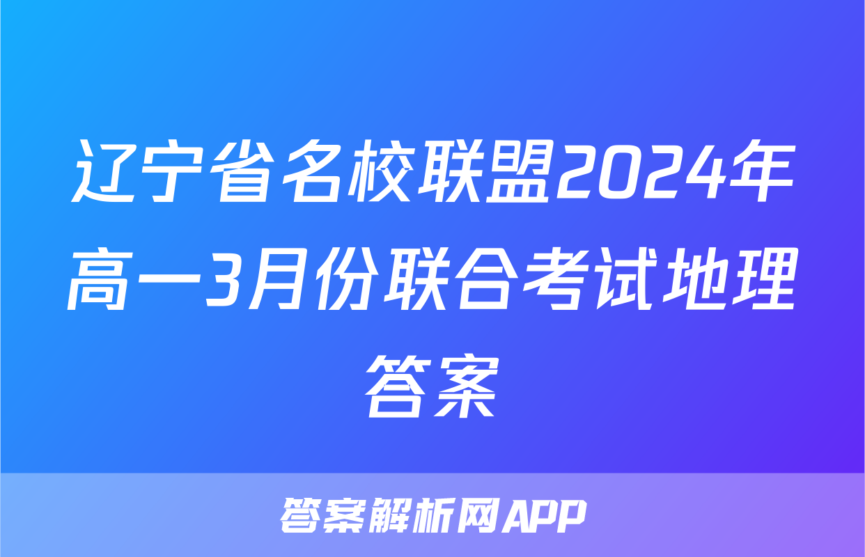 辽宁省名校联盟2024年高一3月份联合考试地理答案