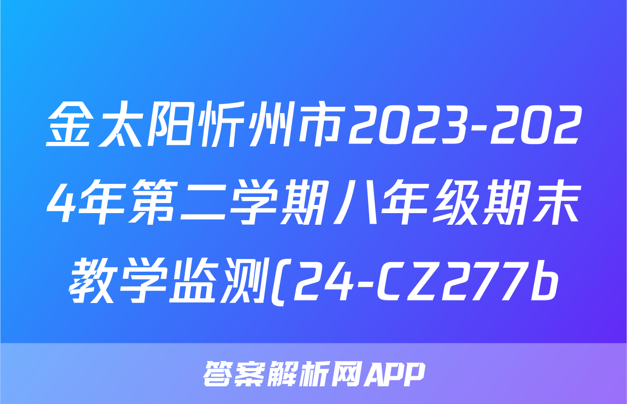 金太阳忻州市2023-2024年第二学期八年级期末教学监测(24-CZ277b)道德与法治答案
