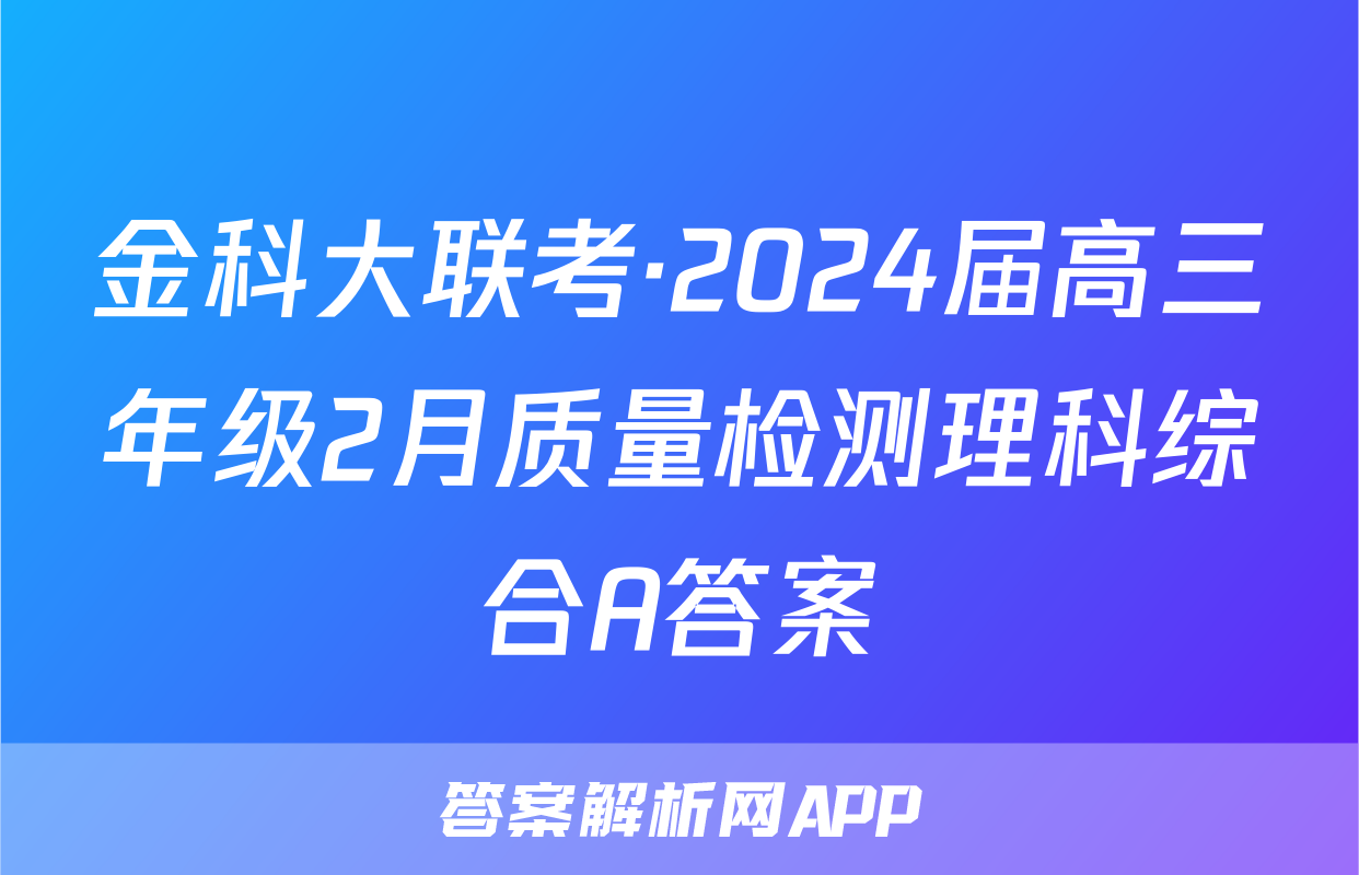 金科大联考·2024届高三年级2月质量检测理科综合A答案