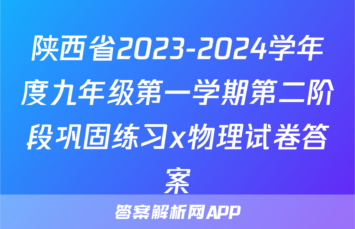 陕西省2023-2024学年度九年级第一学期第二阶段巩固练习x物理试卷答案