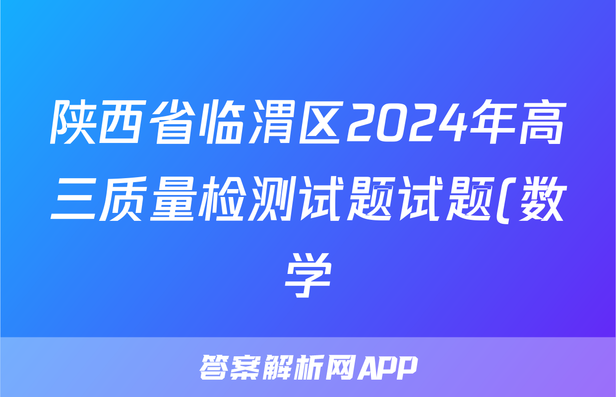 陕西省临渭区2024年高三质量检测试题试题(数学)