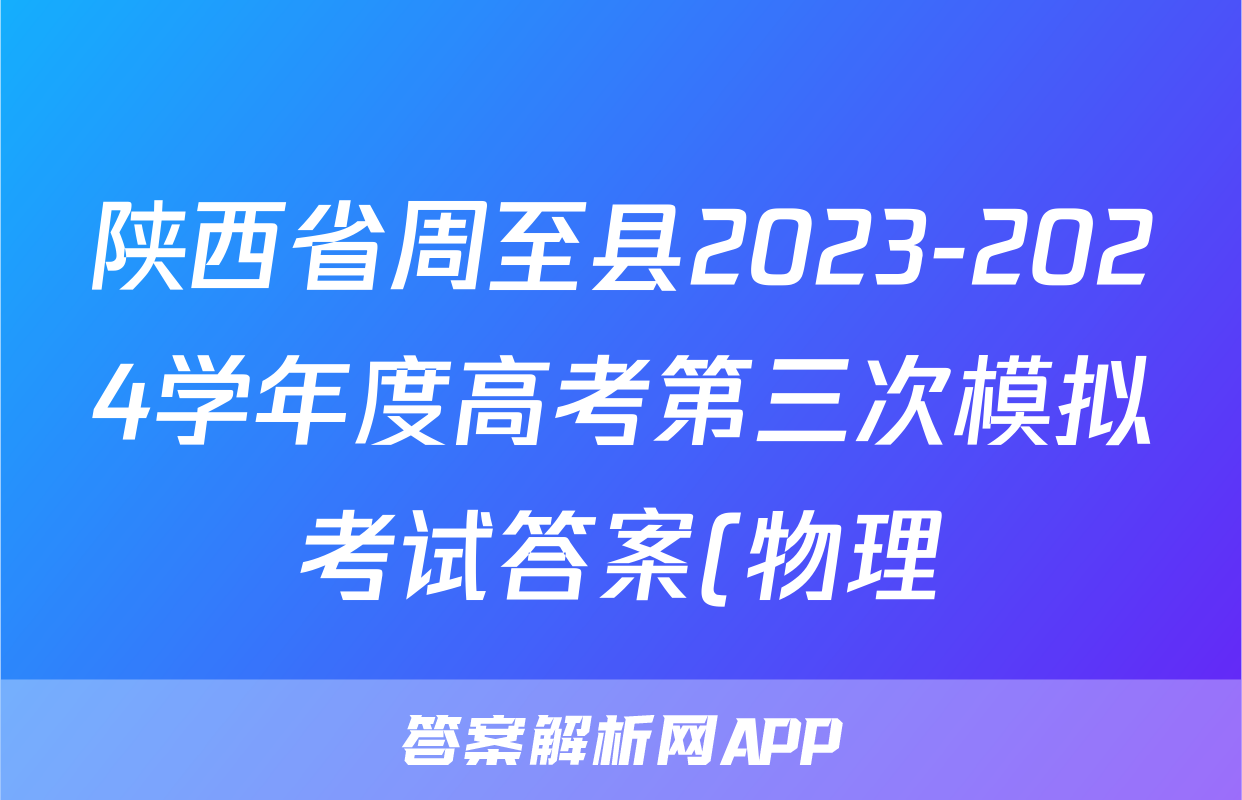 陕西省周至县2023-2024学年度高考第三次模拟考试答案(物理)