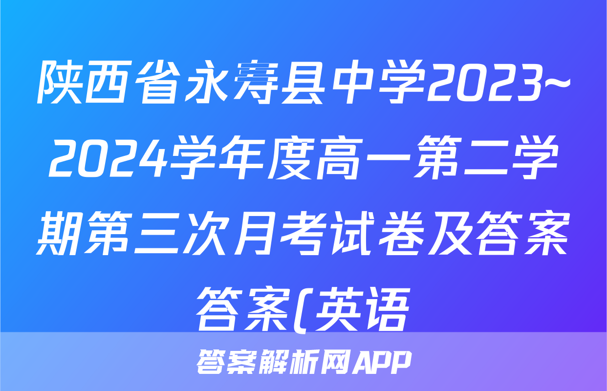 陕西省永寿县中学2023~2024学年度高一第二学期第三次月考试卷及答案答案(英语)