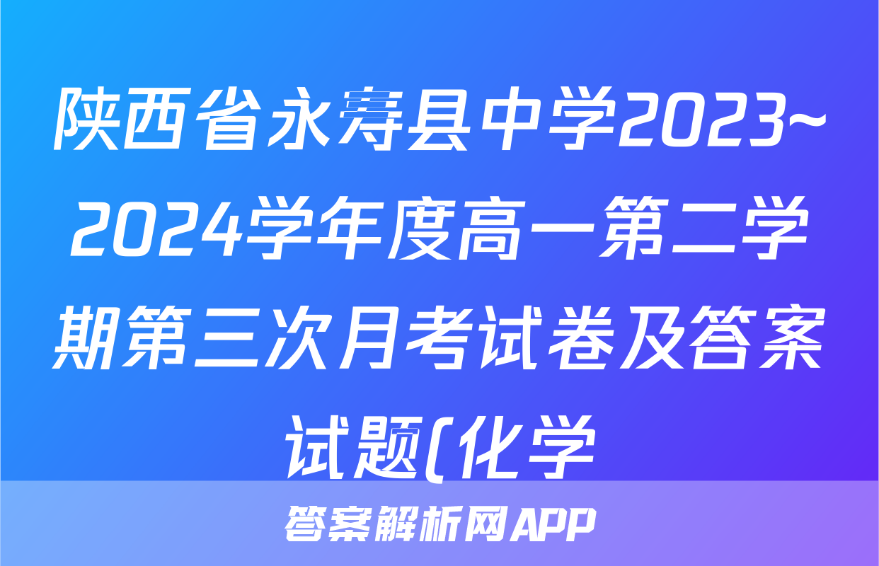 陕西省永寿县中学2023~2024学年度高一第二学期第三次月考试卷及答案试题(化学)