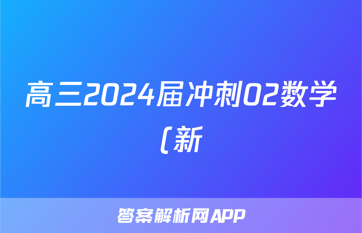 高三2024届冲刺02数学(新)答案