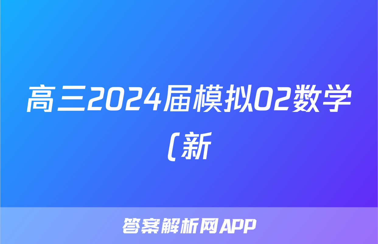 高三2024届模拟02数学(新)答案