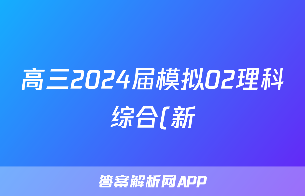 高三2024届模拟02理科综合(新)答案