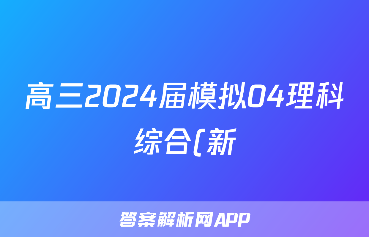 高三2024届模拟04理科综合(新)答案