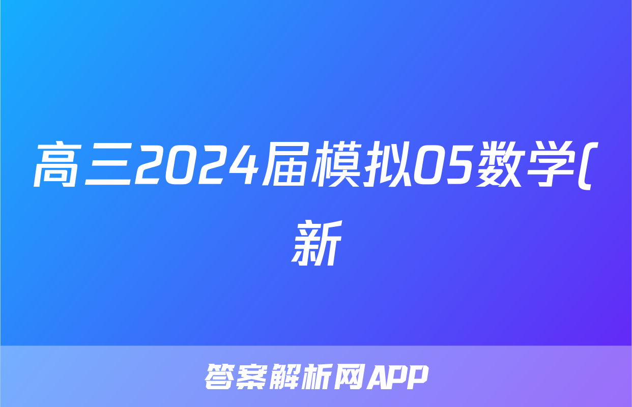 高三2024届模拟05数学(新)试题
