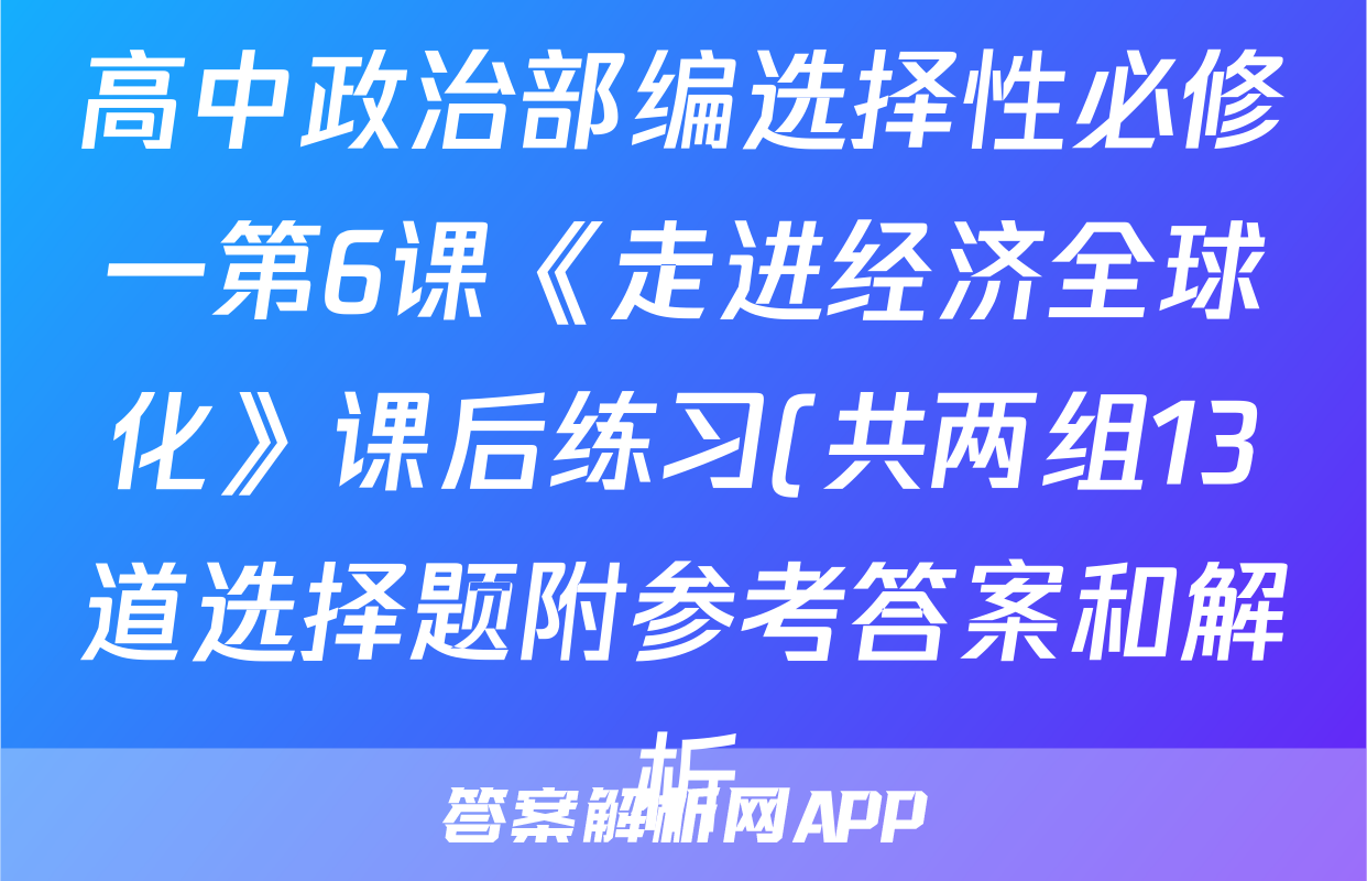 高中政治部编选择性必修一第6课《走进经济全球化》课后练习(共两组13道选择题附参考答案和解析)