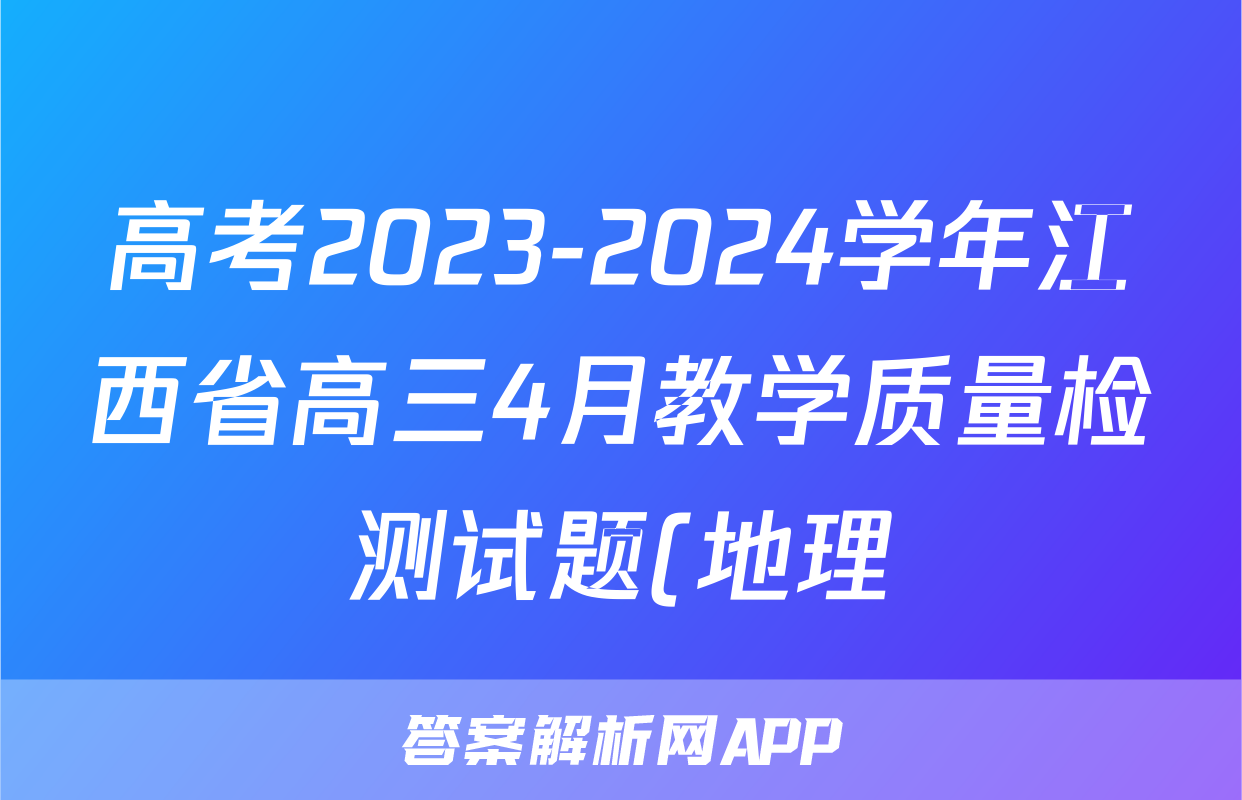 高考2023-2024学年江西省高三4月教学质量检测试题(地理)
