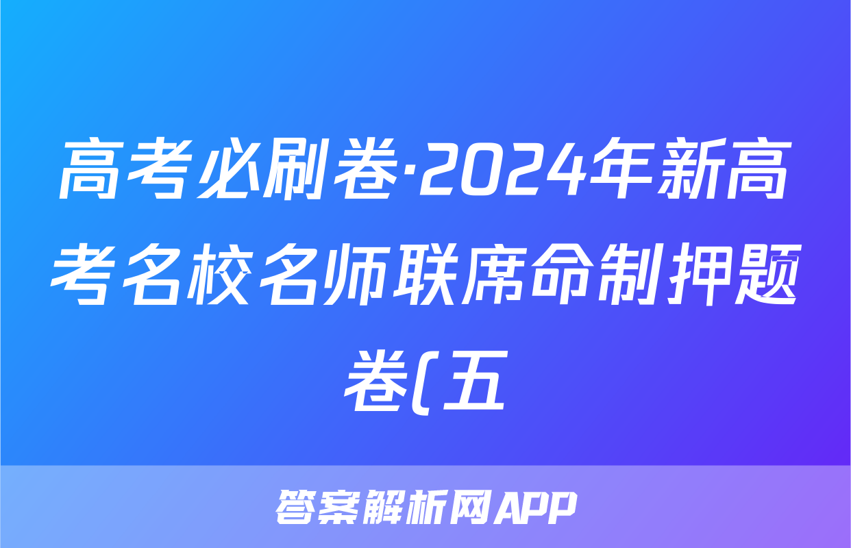 高考必刷卷·2024年新高考名校名师联席命制押题卷(五)理数答案