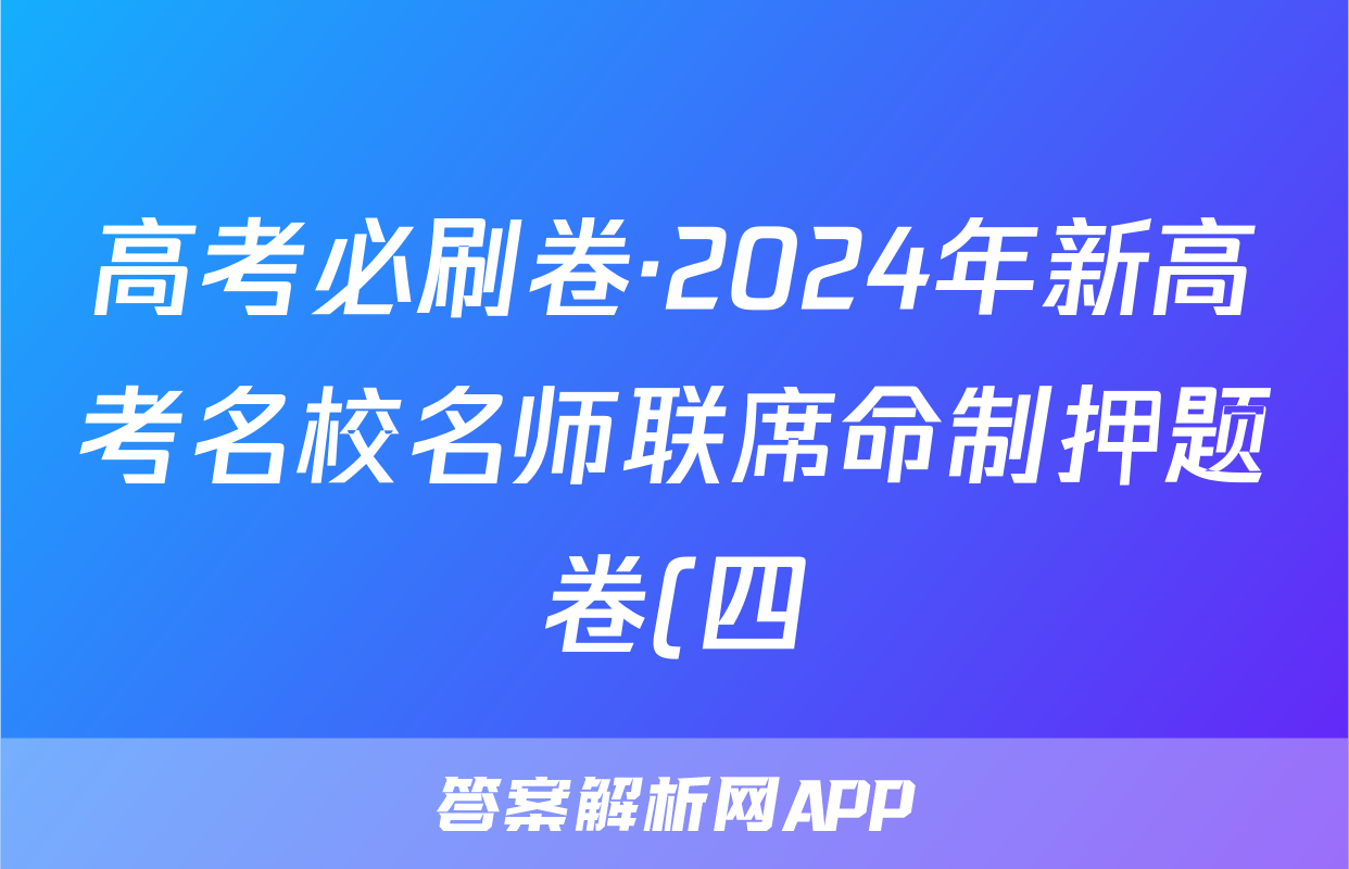 高考必刷卷·2024年新高考名校名师联席命制押题卷(四)数学答案