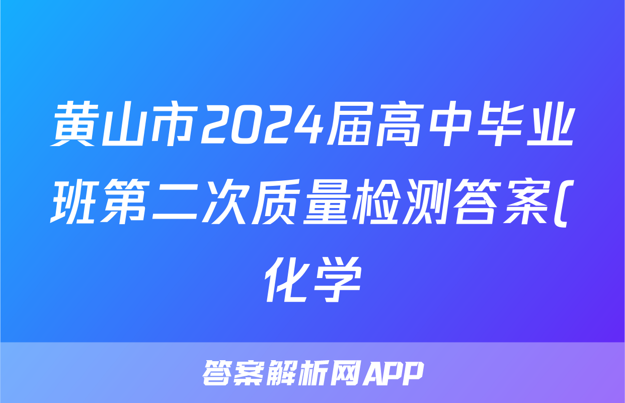 黄山市2024届高中毕业班第二次质量检测答案(化学)