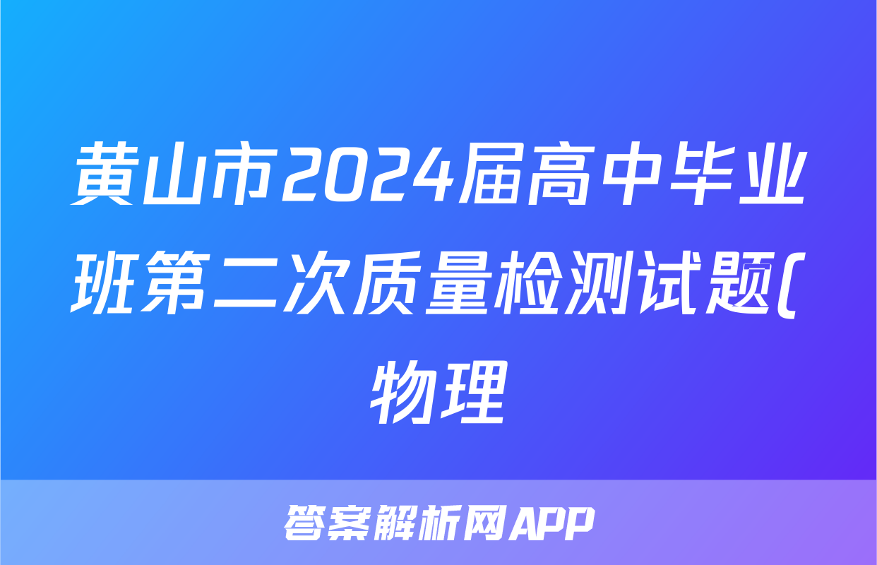 黄山市2024届高中毕业班第二次质量检测试题(物理)