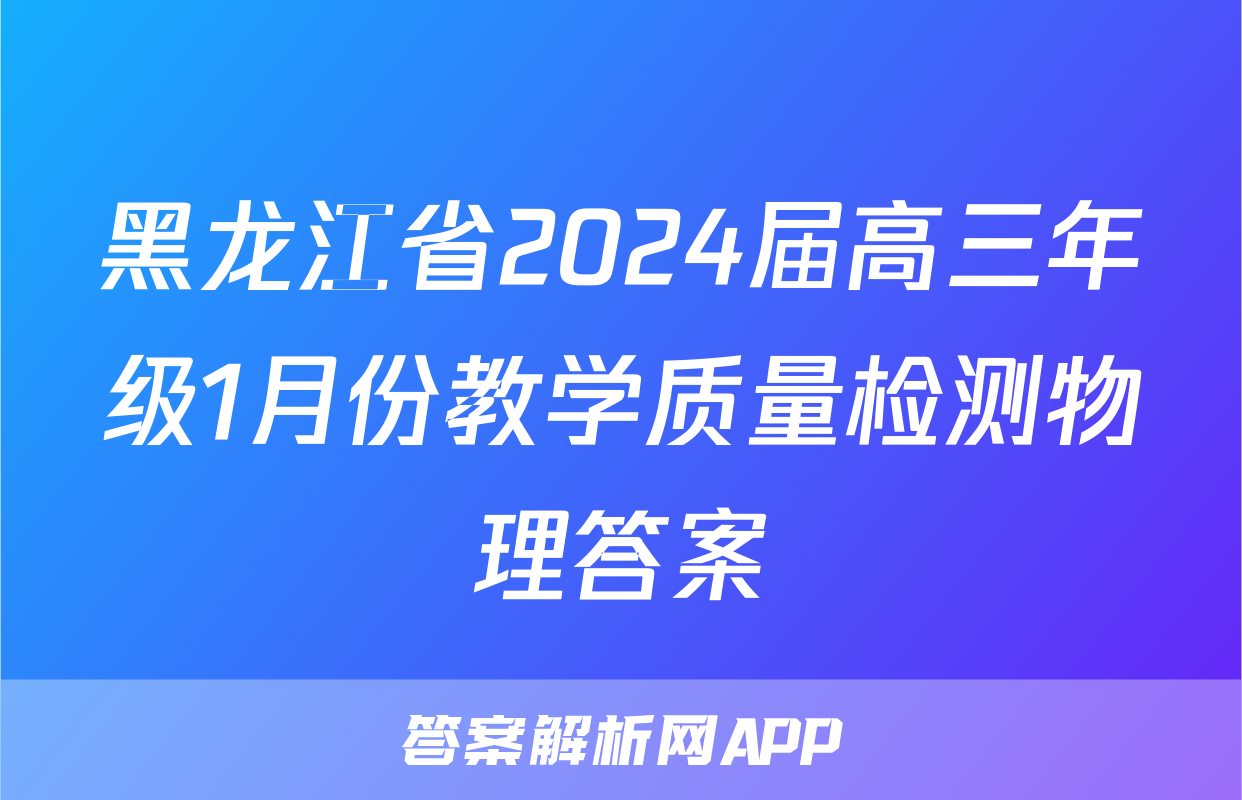 黑龙江省2024届高三年级1月份教学质量检测物理答案