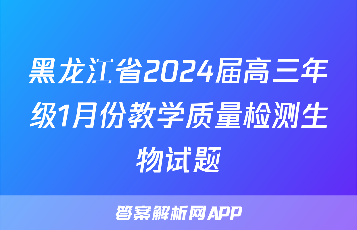 黑龙江省2024届高三年级1月份教学质量检测生物试题