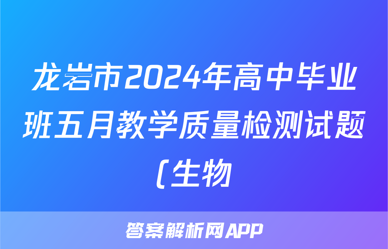 龙岩市2024年高中毕业班五月教学质量检测试题(生物)